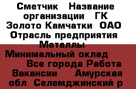 Сметчик › Название организации ­ ГК Золото Камчатки, ОАО › Отрасль предприятия ­ Металлы › Минимальный оклад ­ 35 000 - Все города Работа » Вакансии   . Амурская обл.,Селемджинский р-н